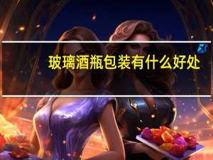 玻璃酒瓶包装有什么好处