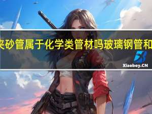 玻璃钢夹砂管属于化学类管材吗 玻璃钢管和玻璃钢夹砂管