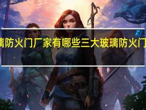 玻璃防火门厂家有哪些 三大玻璃防火门厂家盘点