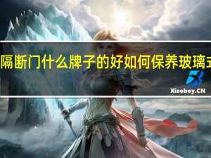 玻璃隔断门什么牌子的好如何保养玻璃式的隔断门