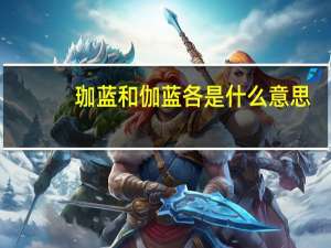 珈蓝和伽蓝各是什么意思