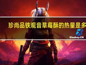 珍尚品铁观音草莓酥的热量是多少