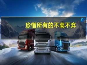 珍惜所有的不离不弃,看淡所有的渐行渐远是什么意思