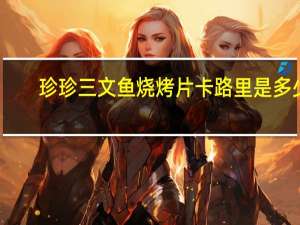 珍珍 三文鱼烧烤片卡路里是多少