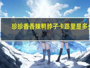 珍珍香 香辣鸭脖子卡路里是多少