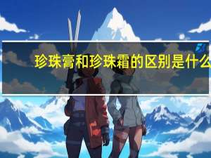 珍珠膏和珍珠霜的区别是什么