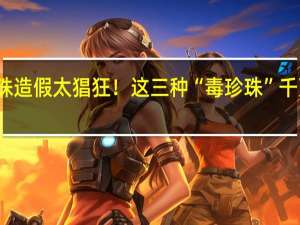 珍珠造假太猖狂！这三种“毒珍珠”千万不能买