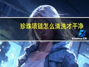 珍珠项链怎么清洗才干净