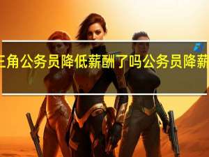 珠三角公务员降低薪酬了吗 公务员降薪最新消息