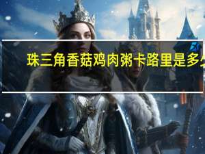 珠三角 香菇鸡肉粥卡路里是多少