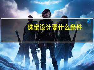 珠宝设计要什么条件