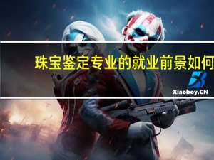 珠宝鉴定专业的就业前景如何