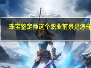 珠宝鉴定师这个职业前景是怎样的？