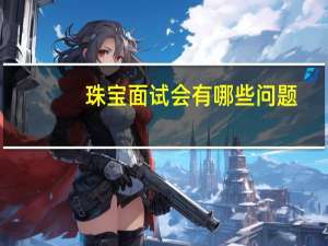 珠宝面试会有哪些问题