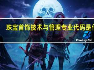 珠宝首饰技术与管理专业代码是什么