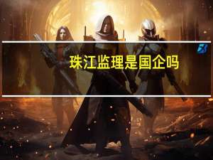 珠江监理是国企吗（珠江监理）
