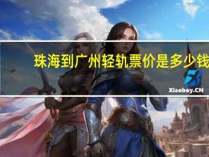 珠海到广州轻轨票价是多少钱（珠海到广州轻轨多少钱）