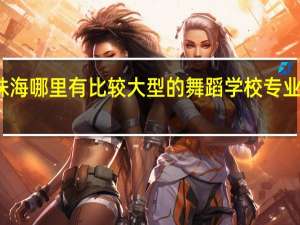 珠海哪里有比较大型的舞蹈学校 专业一点的
