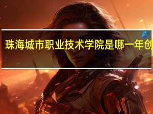 珠海城市职业技术学院是哪一年创办的