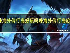 珠海外伶仃岛好玩吗 珠海外伶仃岛旅游攻略
