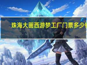 珠海大画西游梦工厂门票多少钱