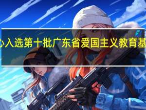 珠海太空中心入选第十批广东省爱国主义教育基地 到底什么情况嘞