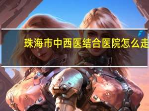 珠海市中西医结合医院怎么走（珠海市中西医结合医院）