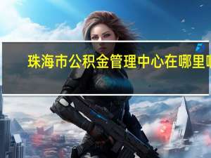 珠海市公积金管理中心在哪里啊？
