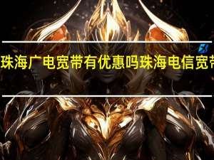 珠海广电宽带有优惠吗 珠海电信宽带资费