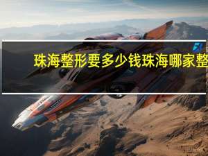 珠海整形要多少钱 珠海哪家整形医院规模最大