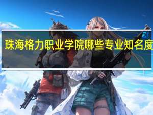 珠海格力职业学院哪些专业知名度很高