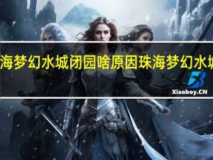 珠海梦幻水城闭园啥原因 珠海梦幻水城好玩吗