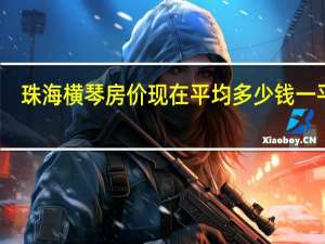 珠海横琴房价现在平均多少钱一平米