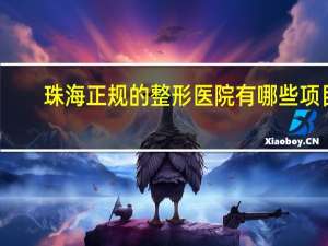 珠海正规的整形医院有哪些项目，珠海哪里双眼皮手术做的好