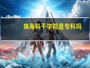 珠海科干学院是专科吗（珠海科干）