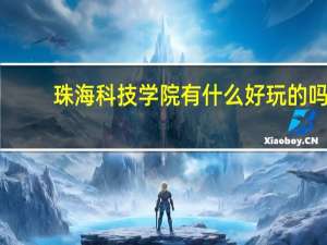 珠海科技学院有什么好玩的吗