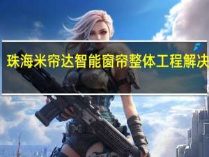 珠海米帘达智能窗帘整体工程解决方案，打造智能生活新体验