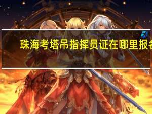 珠海考塔吊指挥员证在哪里报名