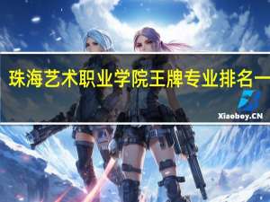 珠海艺术职业学院王牌专业排名一览表