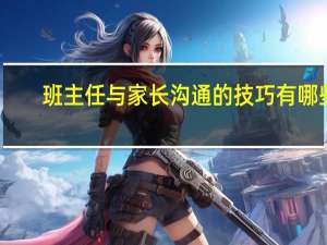 班主任与家长沟通的技巧有哪些
