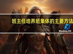 班主任培养班集体的主要方法