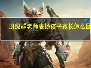 班级群老师表扬孩子家长怎么回复