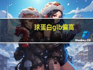 球蛋白gl b偏高（球蛋白(G或GLB)简介）