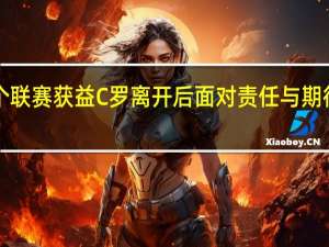 球队高层C罗到来让整个联赛获益 C罗离开后面对责任与期待拉师傅选择承担并获得成长