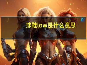 球鞋low是什么意思