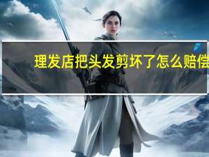 理发店把头发剪坏了怎么赔偿