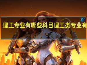 理工专业有哪些科目 理工类专业有哪些