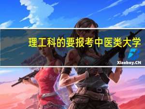 理工科的要报考中医类大学，不知道哪个大学好些。谁能给个详细信息和排名
