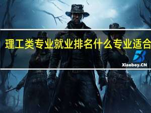 理工类专业就业排名 什么专业适合报考