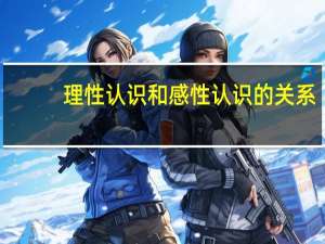理性认识和感性认识的关系（理性认识）